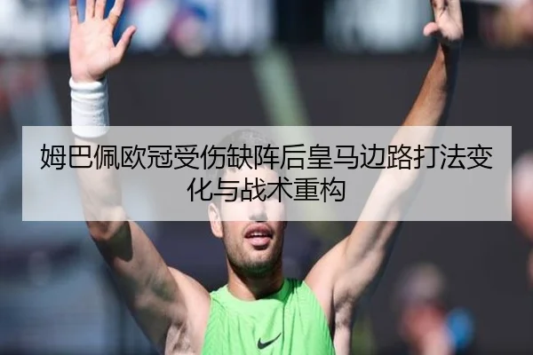 姆巴佩欧冠受伤缺阵后皇马边路打法变化与战术重构
